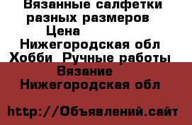 Вязанные салфетки разных размеров › Цена ­ 200-400 - Нижегородская обл. Хобби. Ручные работы » Вязание   . Нижегородская обл.